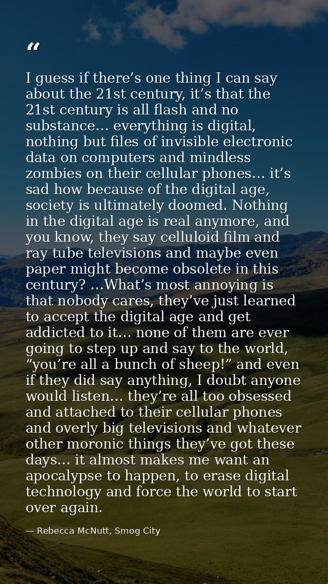 I guess if there’s one thing I can say about the 21st century, it’s that the 21st century is all flash and no substance… — Rebecca McNutt, Smog City