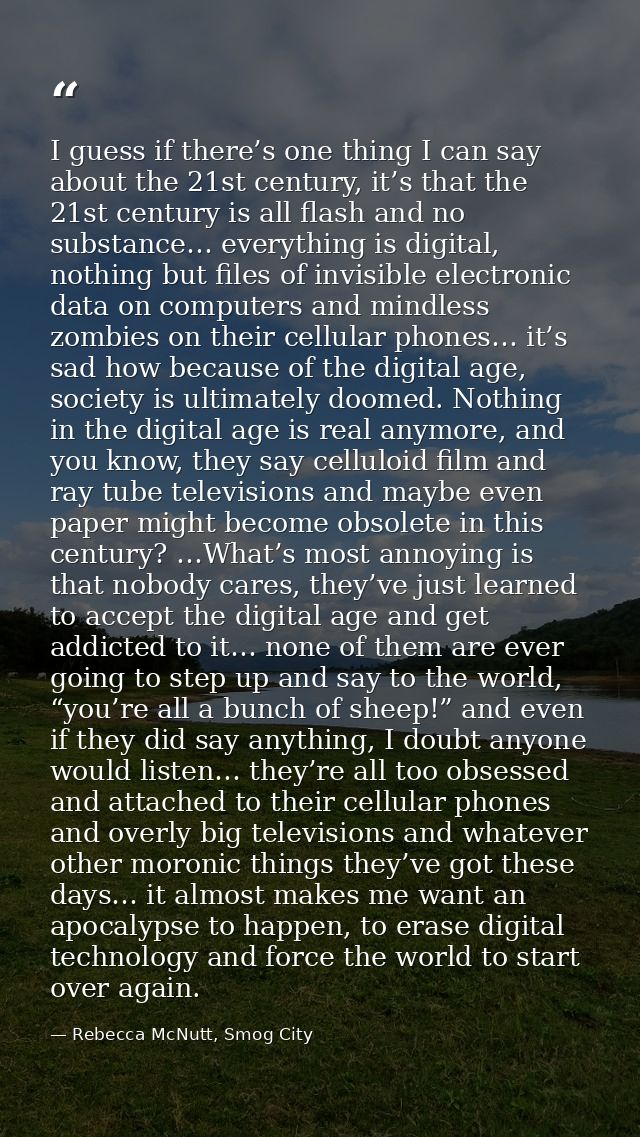 I guess if there’s one thing I can say about the 21st century, it’s that the 21st century is all flash and no substance… — Rebecca McNutt, Smog City