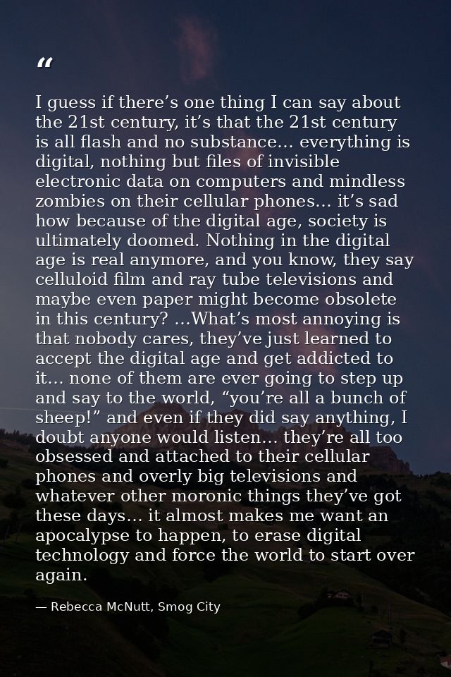 I guess if there’s one thing I can say about the 21st century, it’s that the 21st century is all flash and no substance… — Rebecca McNutt, Smog City