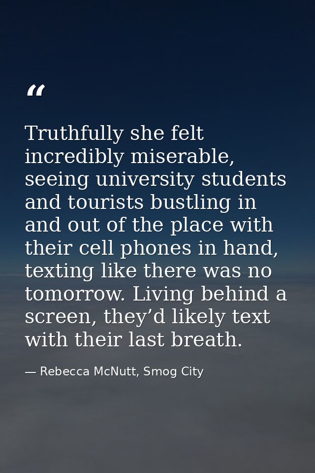 Truthfully she felt incredibly miserable, seeing university students and tourists bustling in and out of the place with  — Rebecca McNutt, Smog City