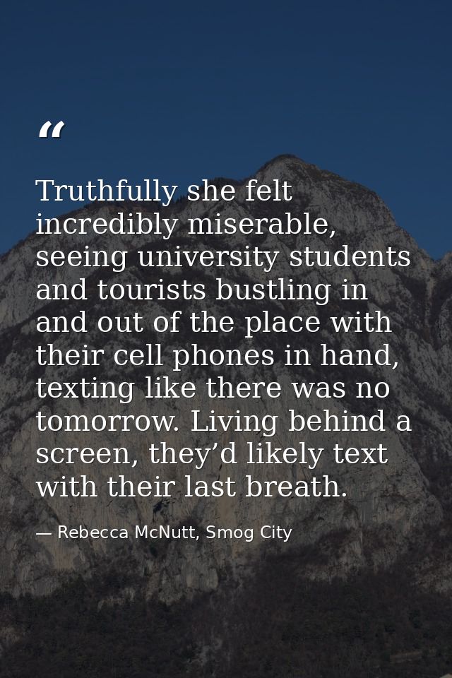 Truthfully she felt incredibly miserable, seeing university students and tourists bustling in and out of the place with  — Rebecca McNutt, Smog City