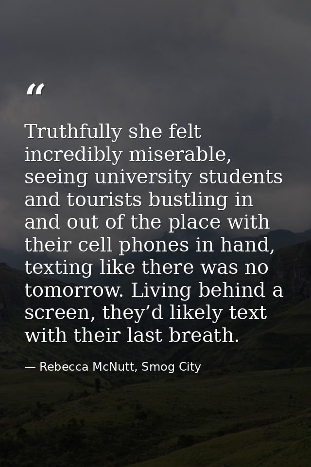 Truthfully she felt incredibly miserable, seeing university students and tourists bustling in and out of the place with  — Rebecca McNutt, Smog City