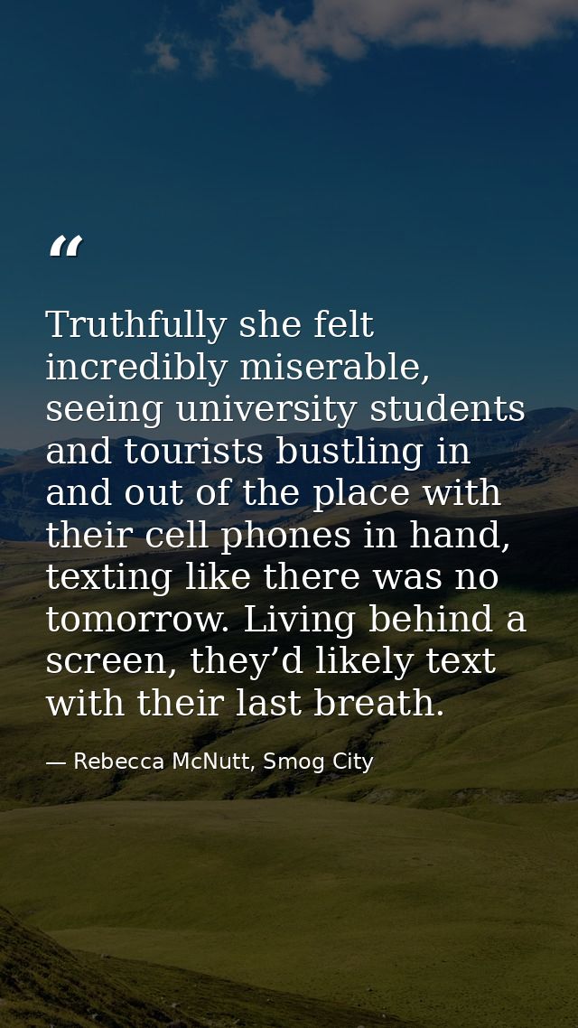Truthfully she felt incredibly miserable, seeing university students and tourists bustling in and out of the place with  — Rebecca McNutt, Smog City