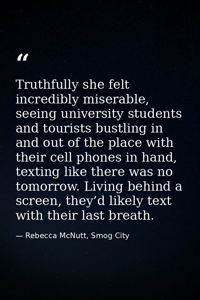 Truthfully she felt incredibly miserable, seeing university students and tourists bustling in and out of the place with  — Rebecca McNutt, Smog City