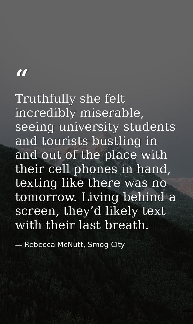 Truthfully she felt incredibly miserable, seeing university students and tourists bustling in and out of the place with  — Rebecca McNutt, Smog City