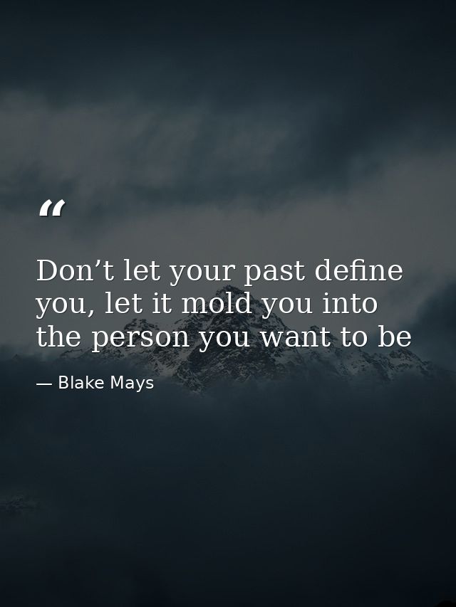 Don’t let your past define you, let it mold you into the person you want to be — Blake Mays