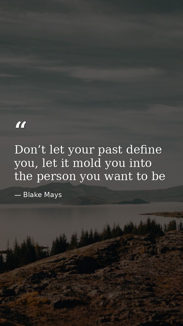 Don’t let your past define you, let it mold you into the person you want to be — Blake Mays