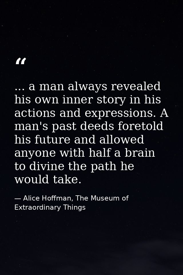... a man always revealed his own inner story in his actions and expressions. A man's past deeds foretold his future and — Alice Hoffman, The Museum of Extraordinary Things