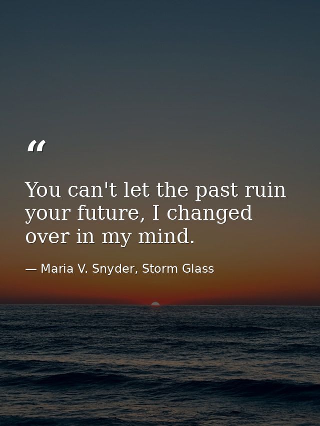 You can't let the past ruin your future, I changed over in my mind. — Maria V. Snyder, Storm Glass