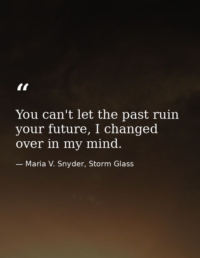 You can't let the past ruin your future, I changed over in my mind. — Maria V. Snyder, Storm Glass
