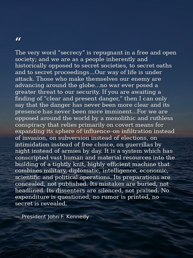 The very word "secrecy" is repugnant in a free and open society; and we are as a people inherently and historically oppo — President John F. Kennedy