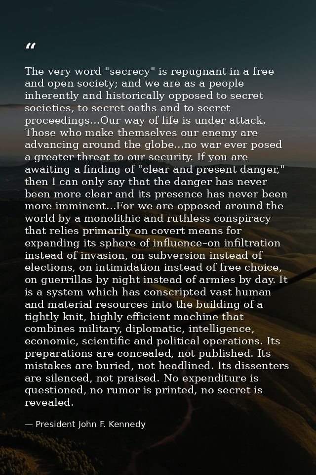 The very word "secrecy" is repugnant in a free and open society; and we are as a people inherently and historically oppo — President John F. Kennedy