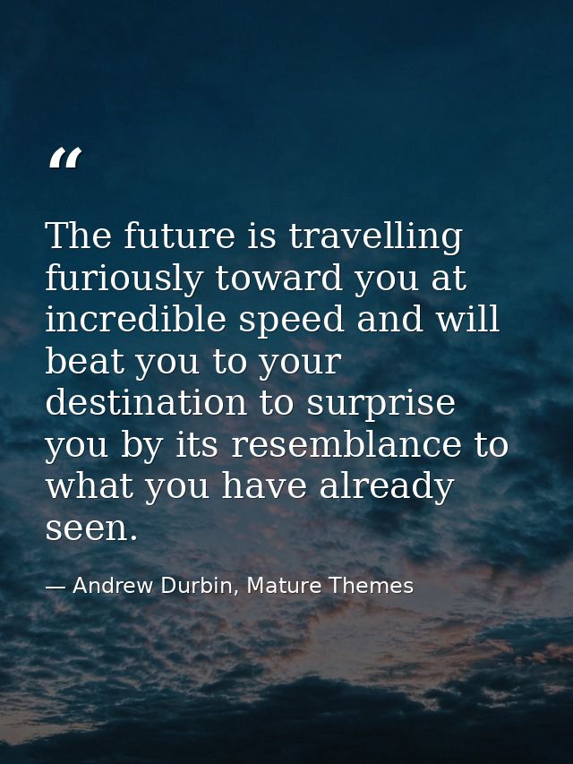 The future is travelling furiously toward you at incredible speed and will beat you to your destination to surprise you  — Andrew Durbin, Mature Themes