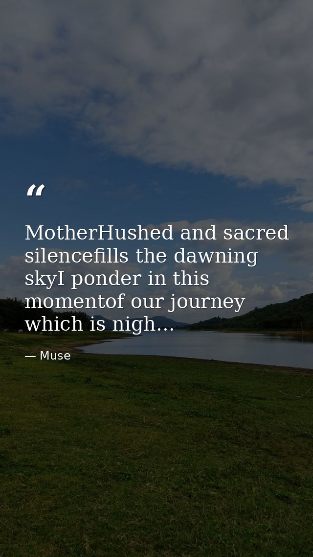 MotherHushed and sacred silencefills the dawning skyI ponder in this momentof our journey which is nigh... — Muse