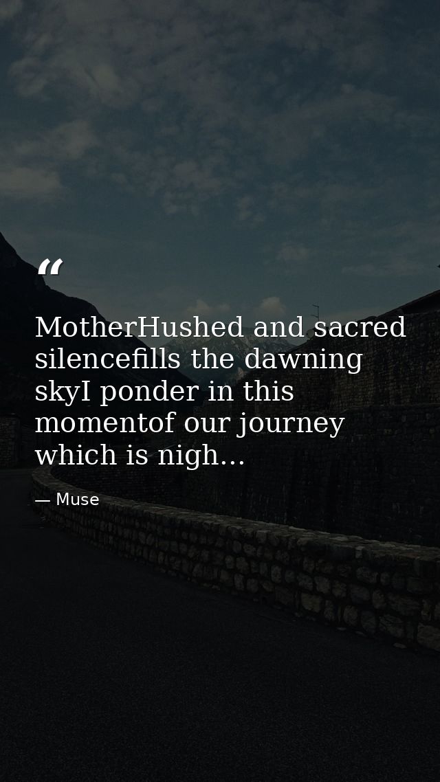MotherHushed and sacred silencefills the dawning skyI ponder in this momentof our journey which is nigh... — Muse