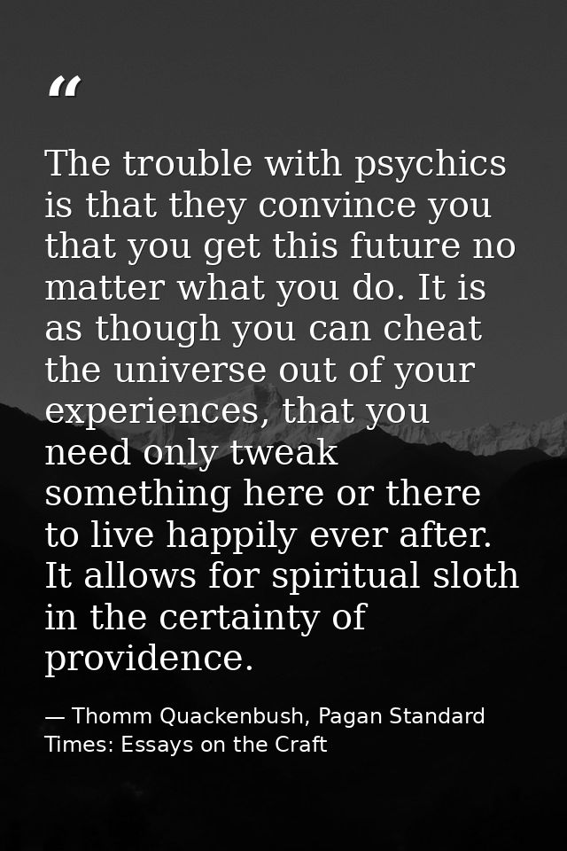 The trouble with psychics is that they convince you that you get this future no matter what you do. It is as though you  — Thomm Quackenbush, Pagan Standard Times: Essays on the Craft