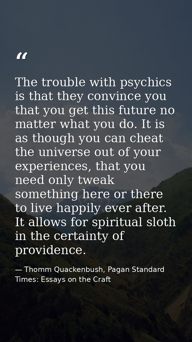 The trouble with psychics is that they convince you that you get this future no matter what you do. It is as though you  — Thomm Quackenbush, Pagan Standard Times: Essays on the Craft