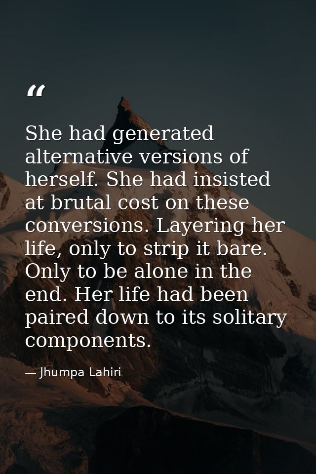 She had generated alternative versions of herself. She had insisted at brutal cost on these conversions. Layering her li — Jhumpa Lahiri