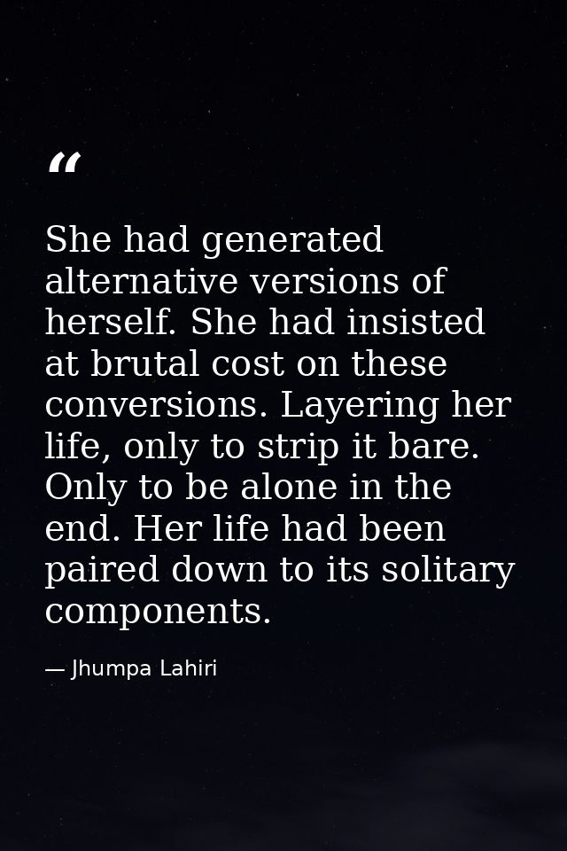 She had generated alternative versions of herself. She had insisted at brutal cost on these conversions. Layering her li — Jhumpa Lahiri