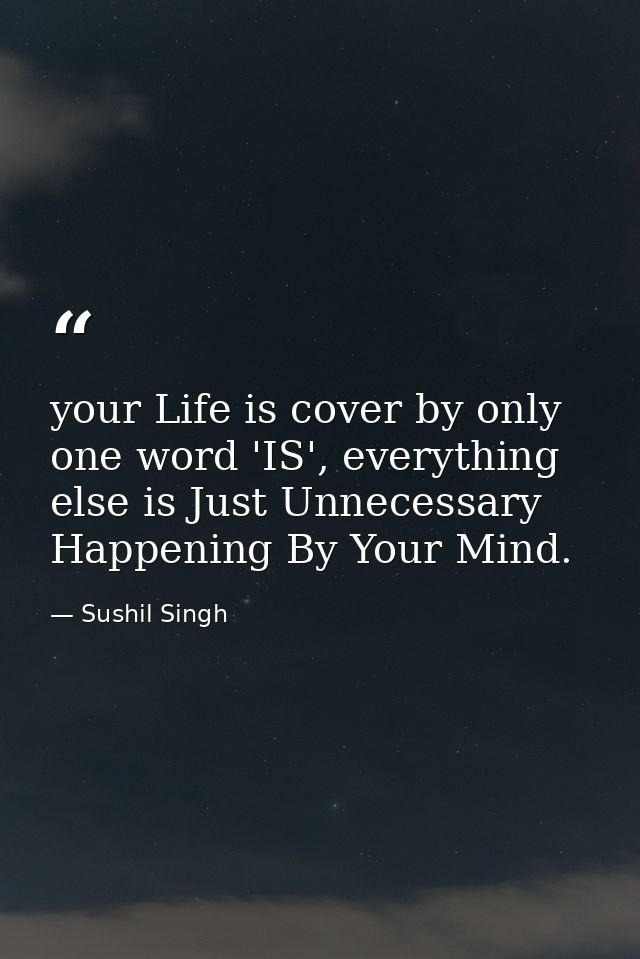 your Life is cover by only one word 'IS', everything else is Just Unnecessary Happening By Your Mind. — Sushil Singh