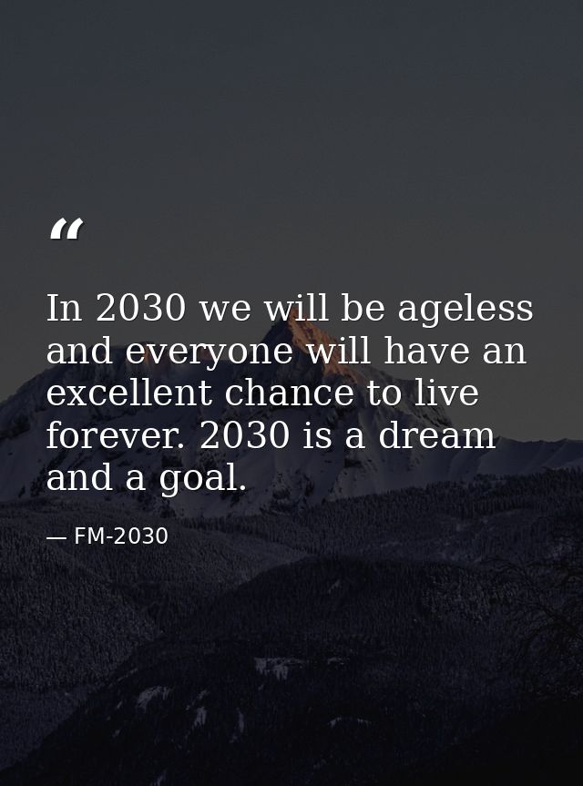 In 2030 we will be ageless and everyone will have an excellent chance to live forever. 2030 is a dream and a goal. — FM-2030