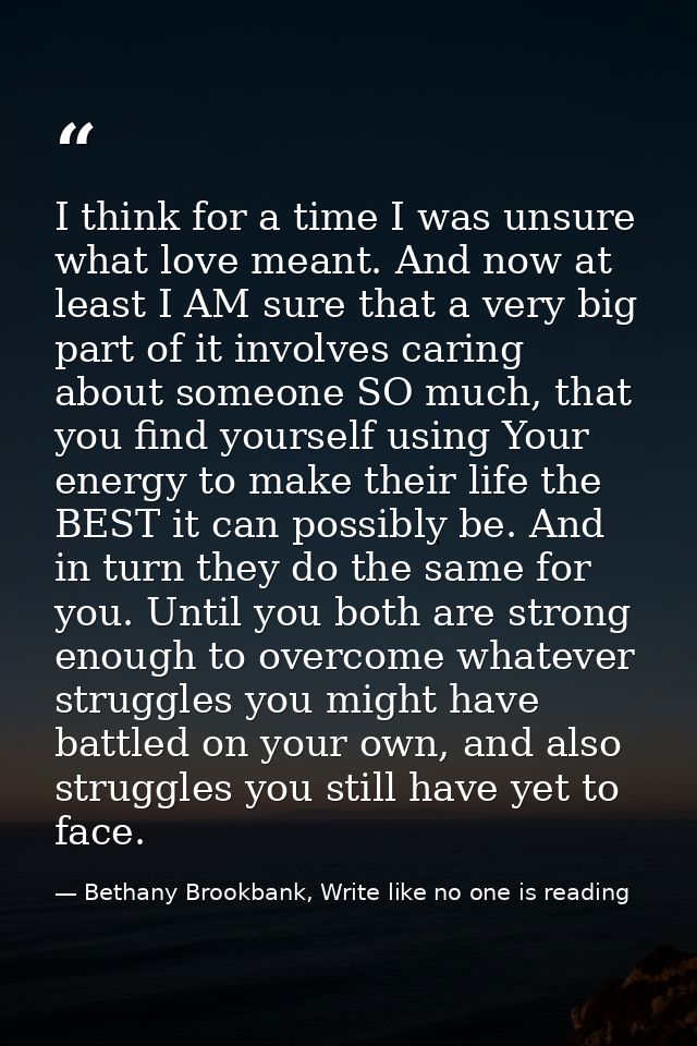 I think for a time I was unsure what love meant. And now at least I AM sure that a very big part of it involves caring a — Bethany Brookbank, Write like no one is reading