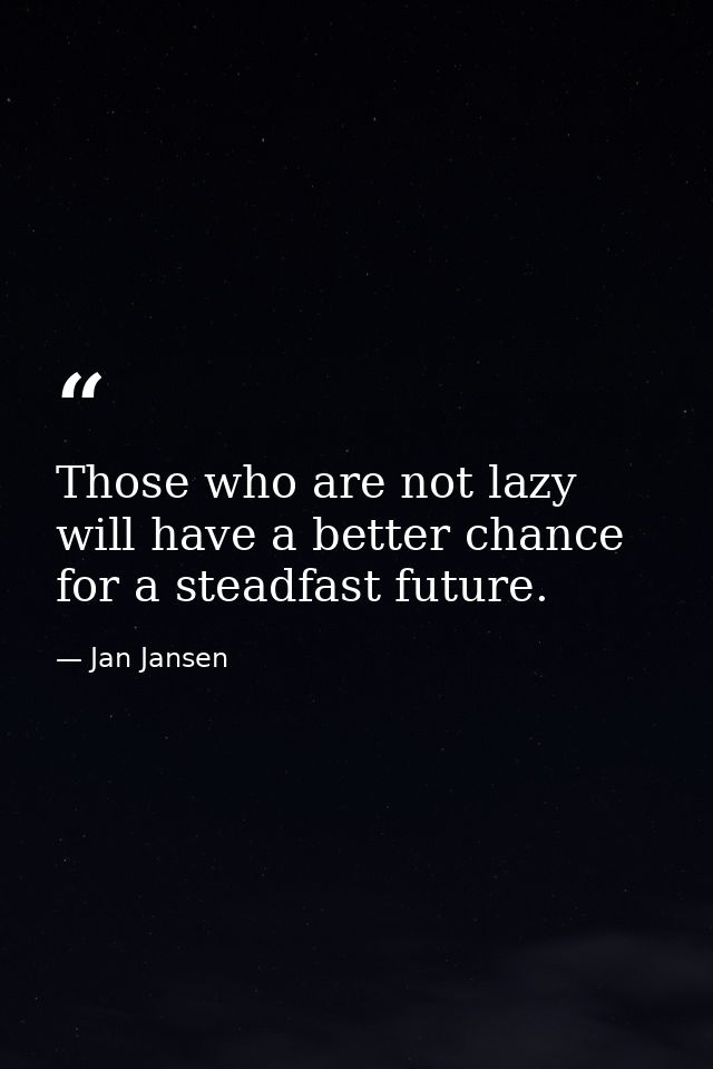 Those who are not lazy will have a better chance for a steadfast future. — Jan Jansen
