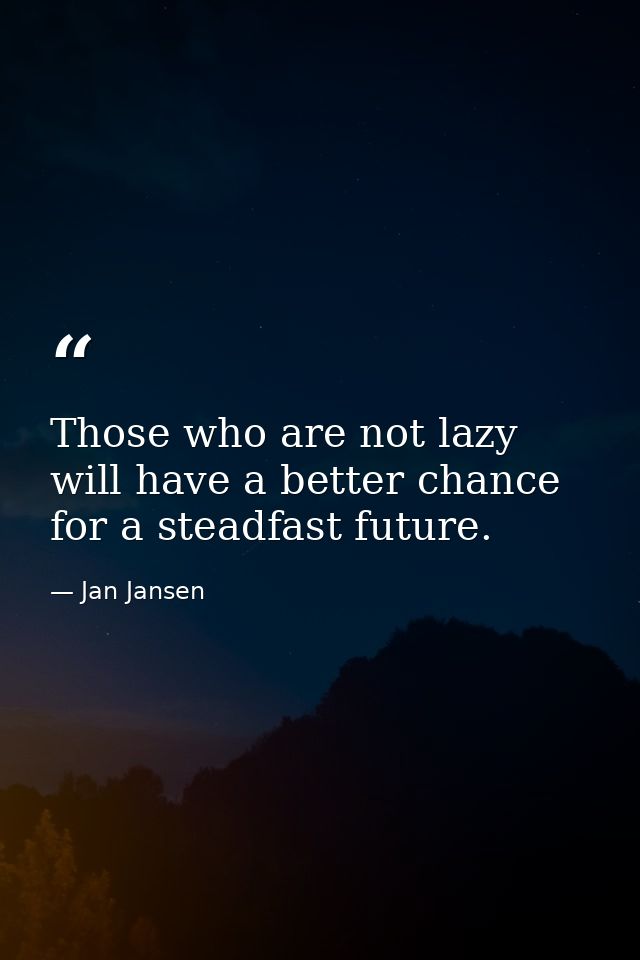Those who are not lazy will have a better chance for a steadfast future. — Jan Jansen