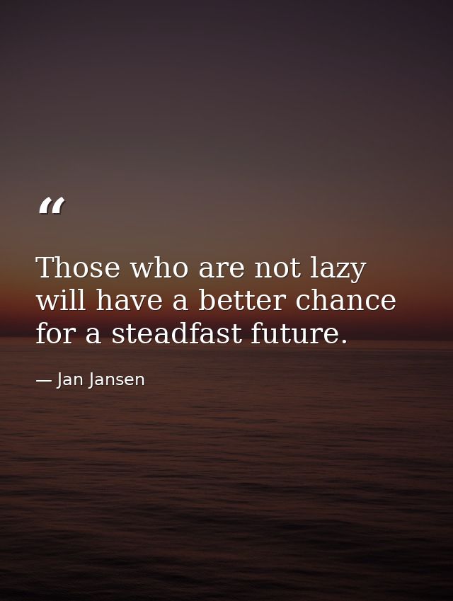 Those who are not lazy will have a better chance for a steadfast future. — Jan Jansen