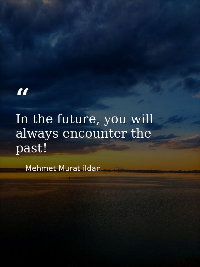 In the future, you will always encounter the past! — Mehmet Murat ildan