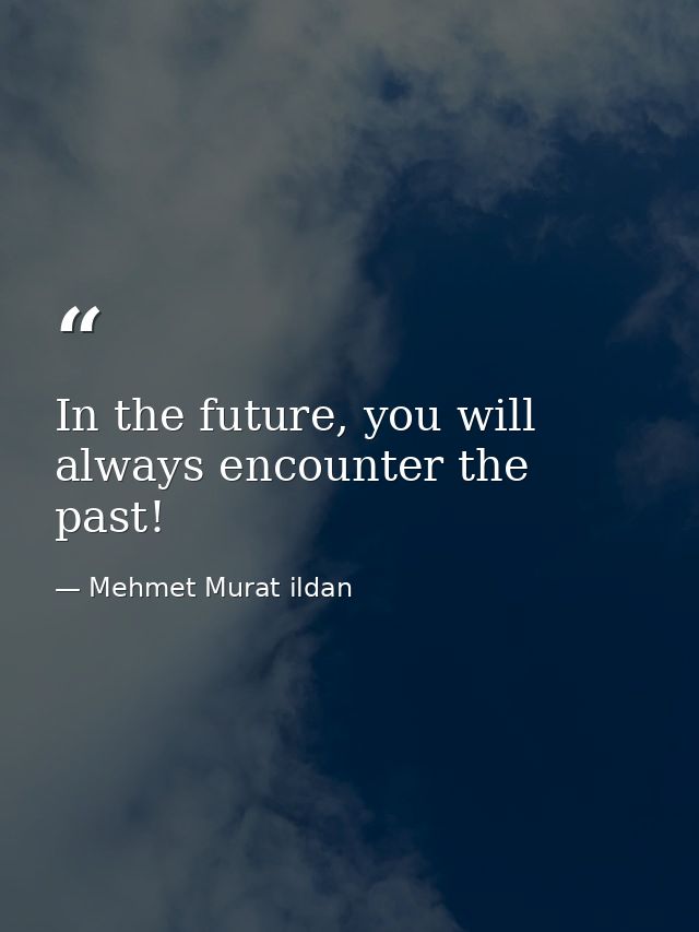 In the future, you will always encounter the past! — Mehmet Murat ildan