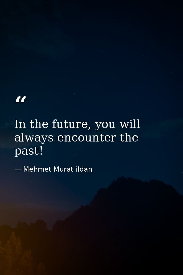 In the future, you will always encounter the past! — Mehmet Murat ildan