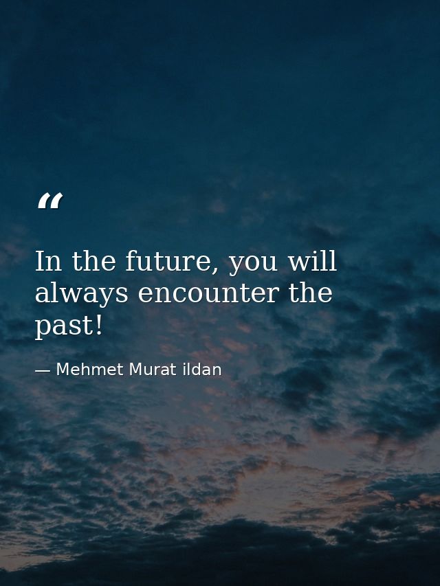 In the future, you will always encounter the past! — Mehmet Murat ildan