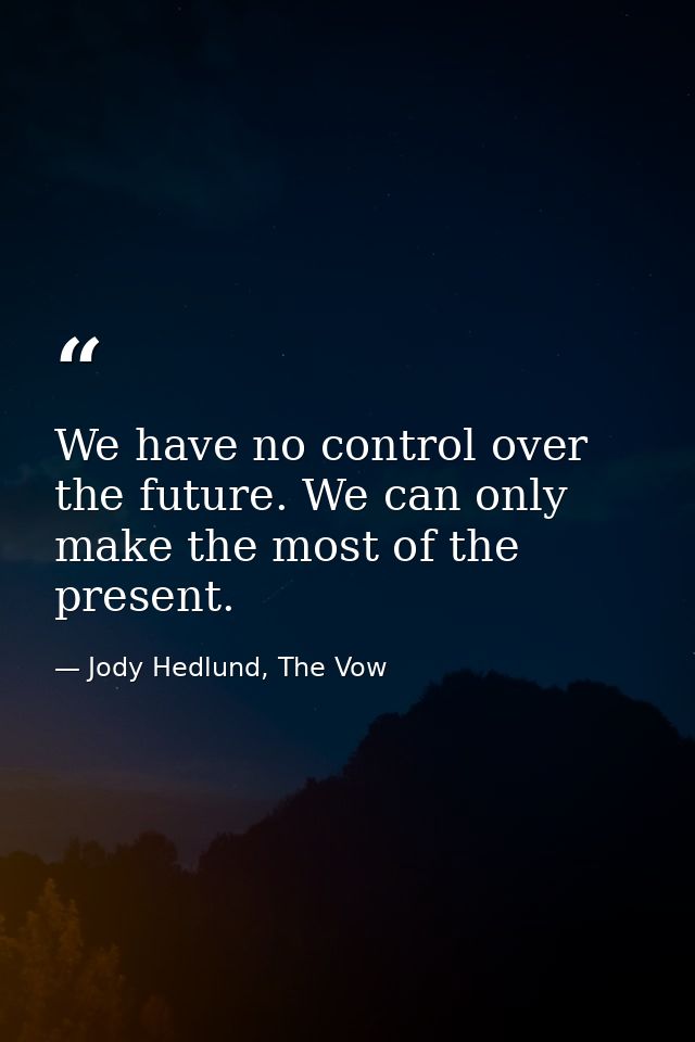 We have no control over the future. We can only make the most of the present. — Jody Hedlund, The Vow