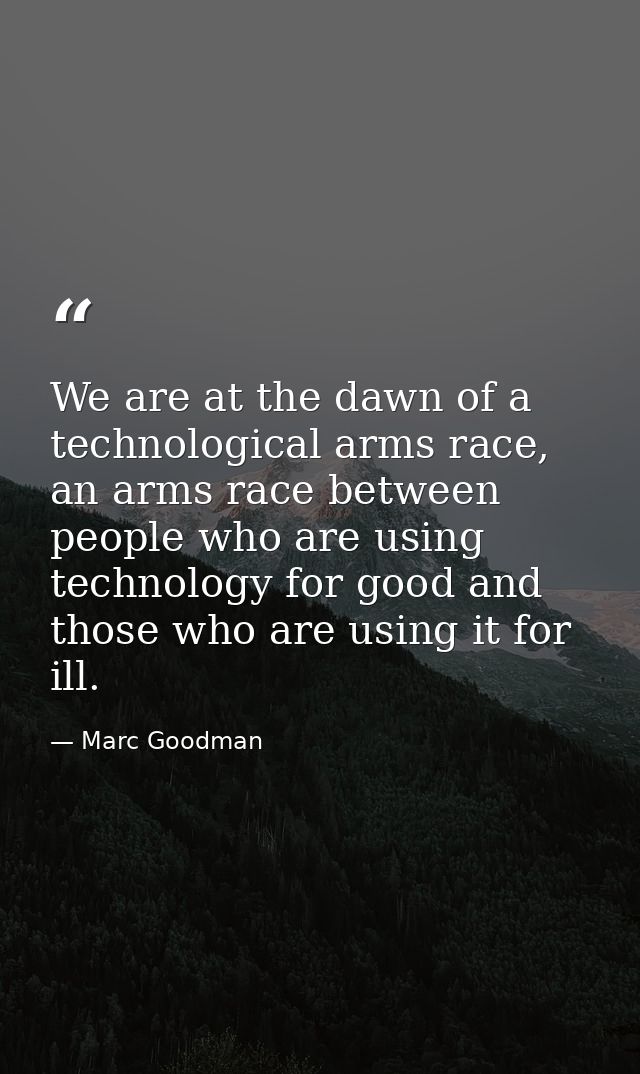 We are at the dawn of a technological arms race, an arms race between people who are using technology for good and those — Marc Goodman