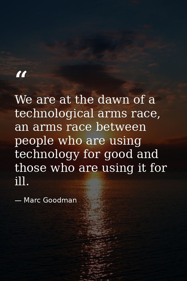 We are at the dawn of a technological arms race, an arms race between people who are using technology for good and those — Marc Goodman