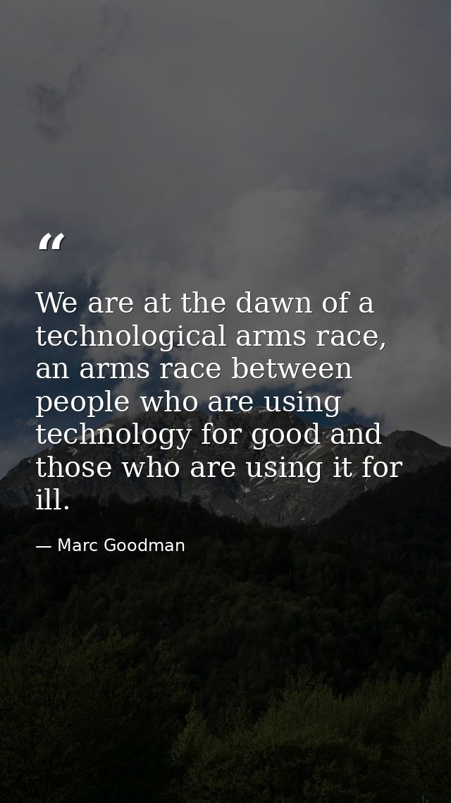 We are at the dawn of a technological arms race, an arms race between people who are using technology for good and those — Marc Goodman