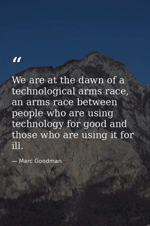 We are at the dawn of a technological arms race, an arms race between people who are using technology for good and those — Marc Goodman