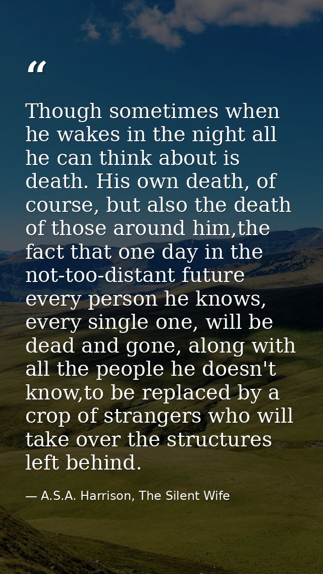 Though sometimes when he wakes in the night all he can think about is death. His own death, of course, but also the deat — A.S.A. Harrison, The Silent Wife