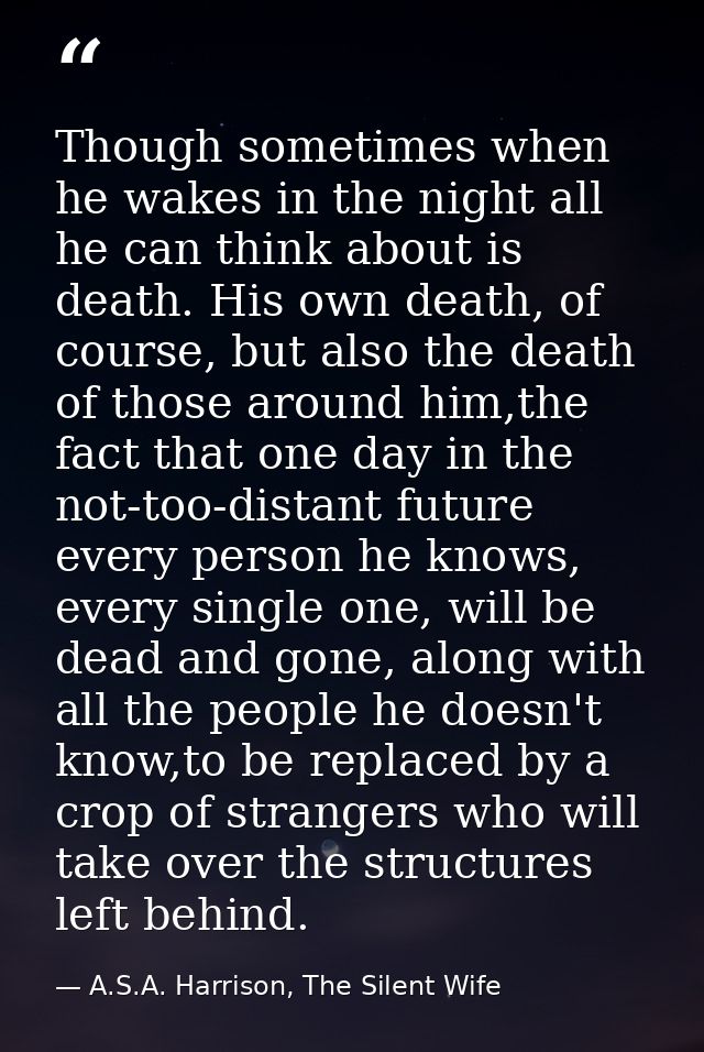 Though sometimes when he wakes in the night all he can think about is death. His own death, of course, but also the deat — A.S.A. Harrison, The Silent Wife