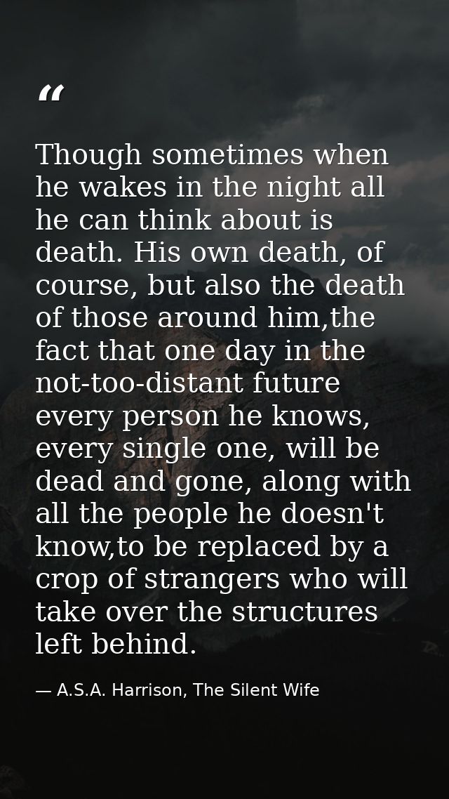 Though sometimes when he wakes in the night all he can think about is death. His own death, of course, but also the deat — A.S.A. Harrison, The Silent Wife
