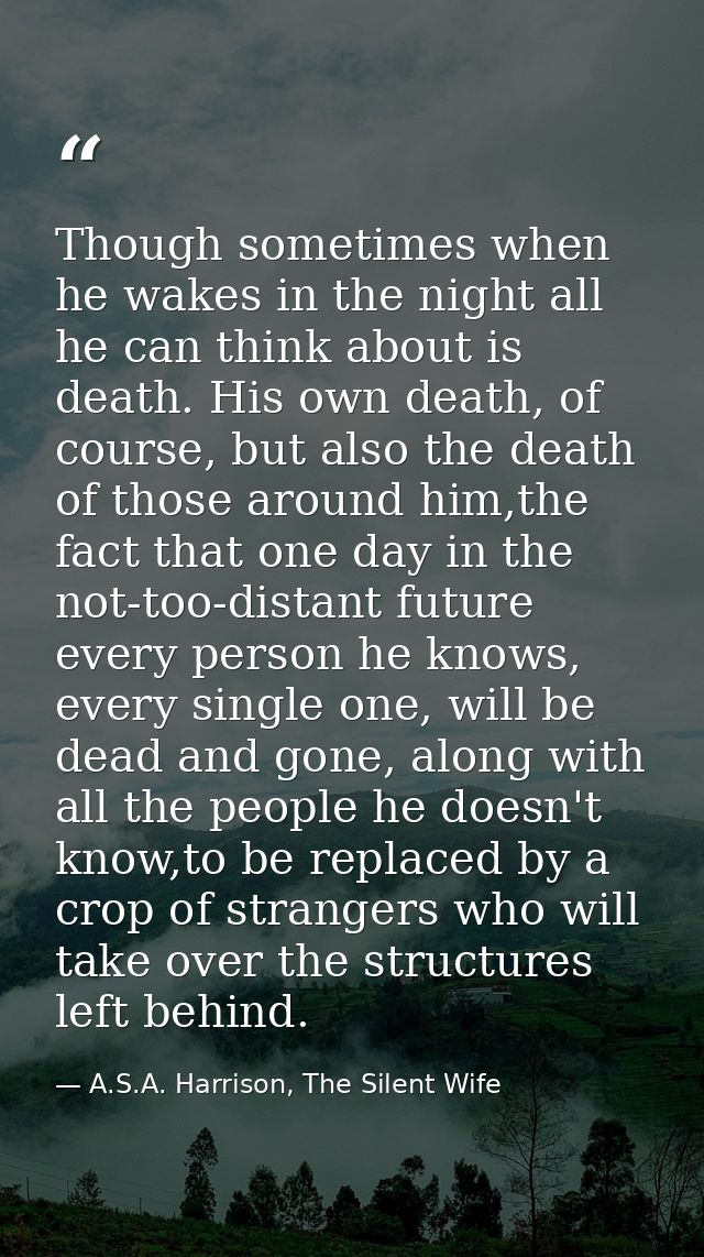 Though sometimes when he wakes in the night all he can think about is death. His own death, of course, but also the deat — A.S.A. Harrison, The Silent Wife