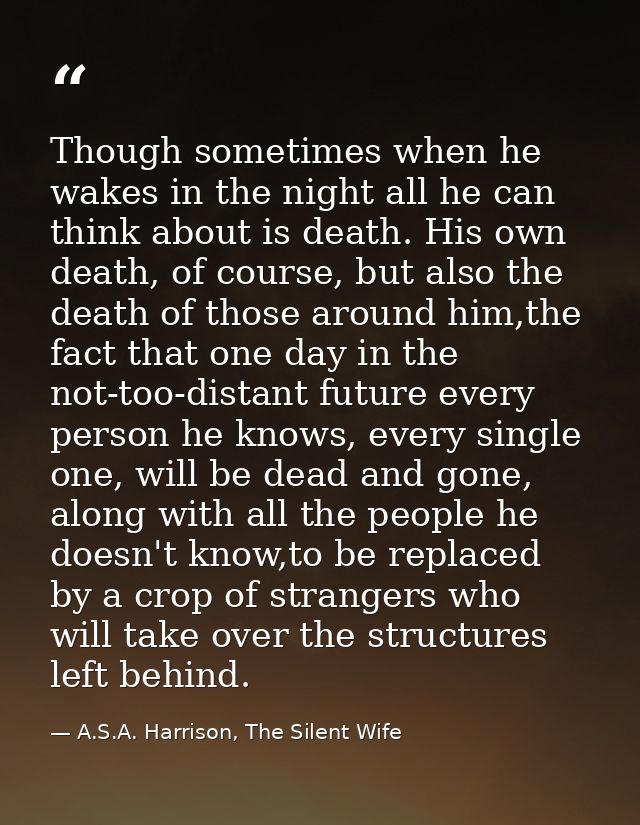 Though sometimes when he wakes in the night all he can think about is death. His own death, of course, but also the deat — A.S.A. Harrison, The Silent Wife