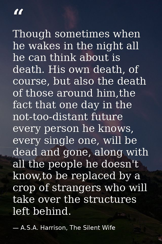 Though sometimes when he wakes in the night all he can think about is death. His own death, of course, but also the deat — A.S.A. Harrison, The Silent Wife