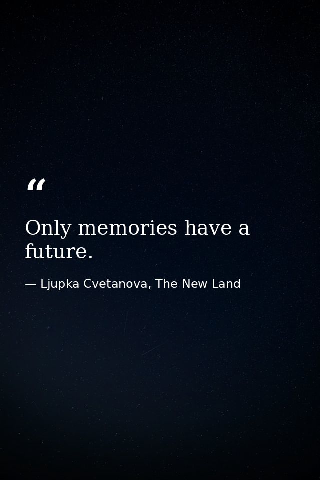 Only memories have a future. — Ljupka Cvetanova, The New Land