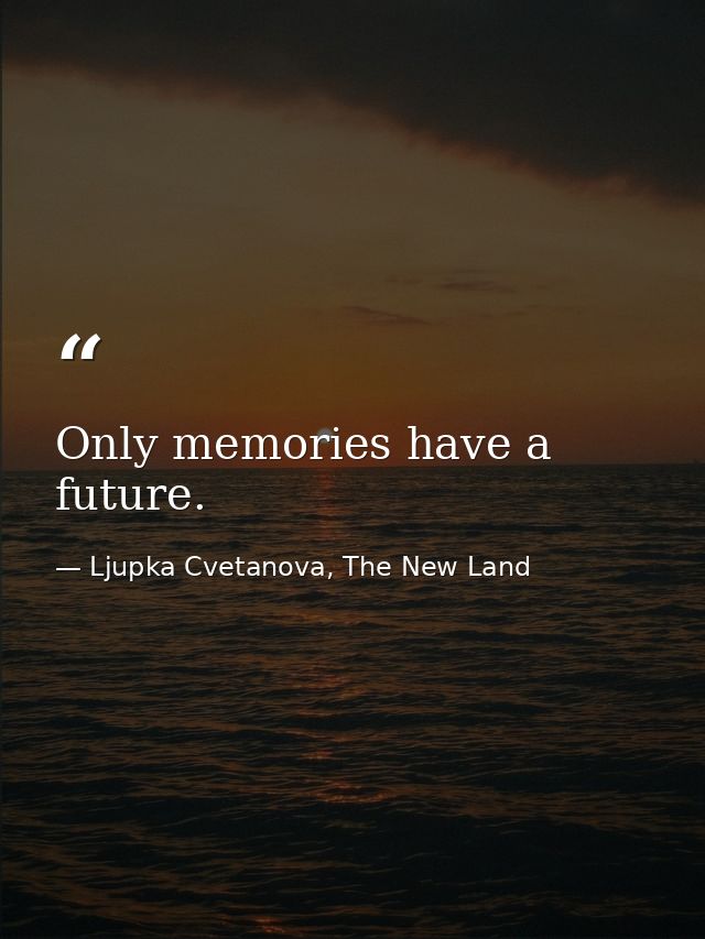Only memories have a future. — Ljupka Cvetanova, The New Land