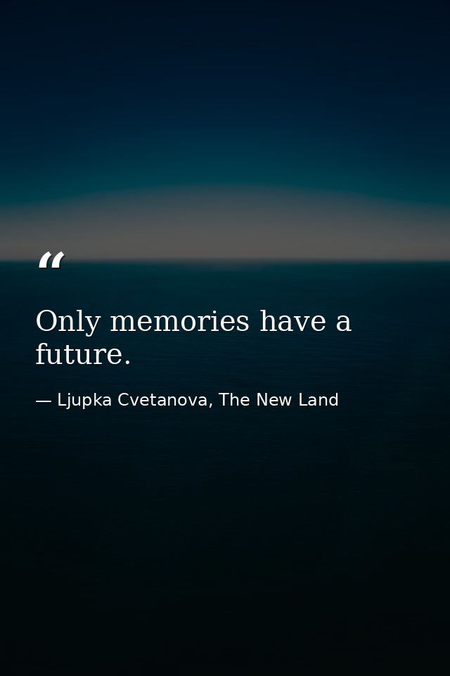 Only memories have a future. — Ljupka Cvetanova, The New Land