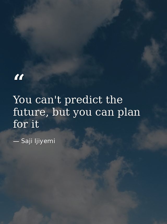 You can't predict the future, but you can plan for it — Saji Ijiyemi