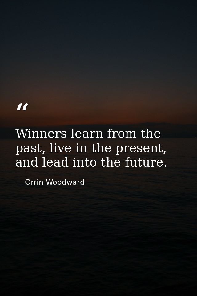 Winners learn from the past, live in the present, and lead into the future. — Orrin Woodward