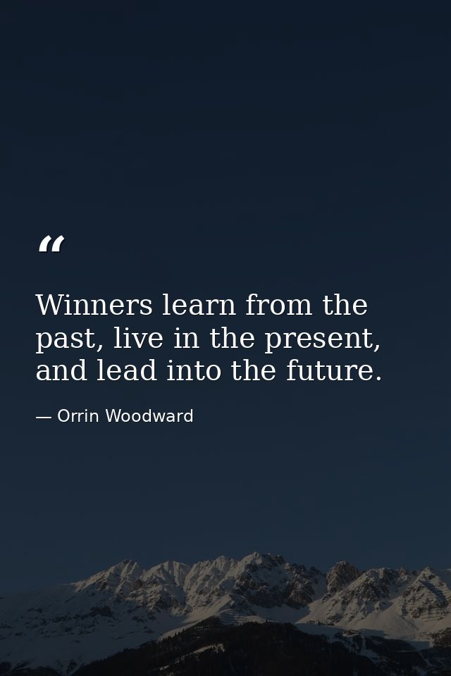 Winners learn from the past, live in the present, and lead into the future. — Orrin Woodward